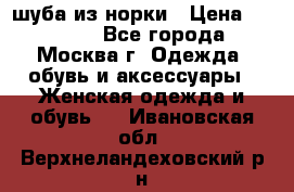 шуба из норки › Цена ­ 15 000 - Все города, Москва г. Одежда, обувь и аксессуары » Женская одежда и обувь   . Ивановская обл.,Верхнеландеховский р-н